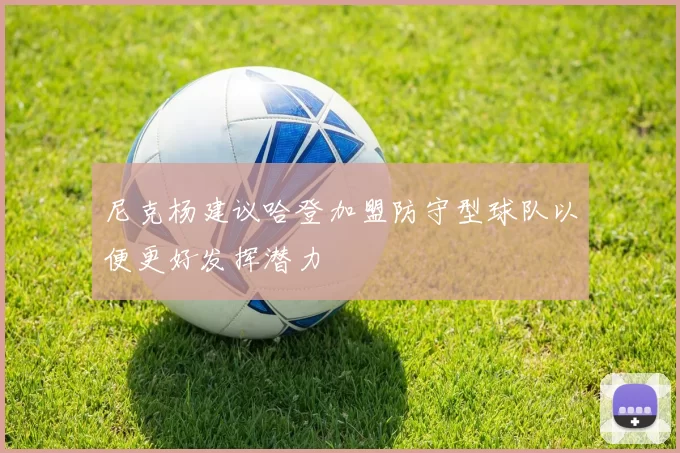 尼克杨建议哈登加盟防守型球队以便更好发挥潜力