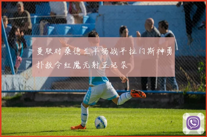 曼联对桑德兰半场战平拉门斯神勇扑救令红魔无射正记录