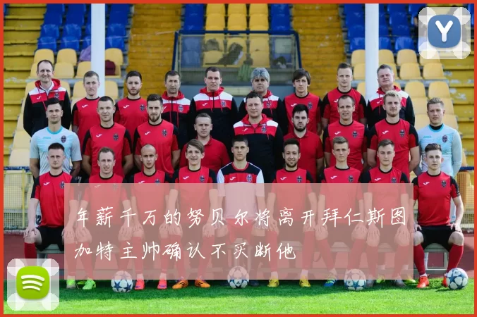 年薪千万的努贝尔将离开拜仁斯图加特主帅确认不买断他