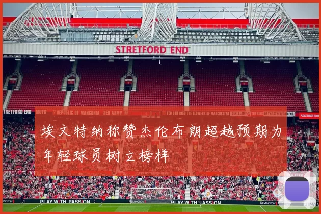 埃文特纳称赞杰伦布朗超越预期为年轻球员树立榜样