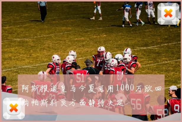 阿斯报道皇马今夏可用1000万欧回购帕斯科莫方面静待决定