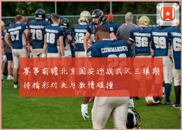 赛事前瞻北京国安迎战武汉三镇期待精彩对决与激情碰撞